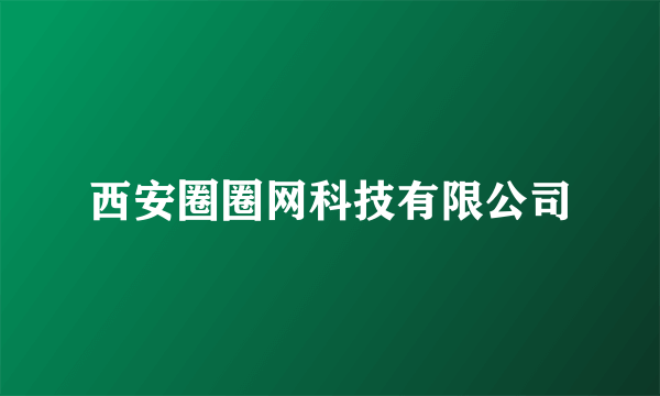 西安圈圈网科技有限公司