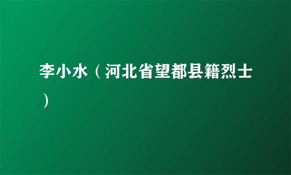 李小水（河北省望都县籍烈士）