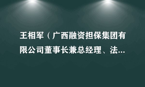 王相军（广西融资担保集团有限公司董事长兼总经理、法定代表人）