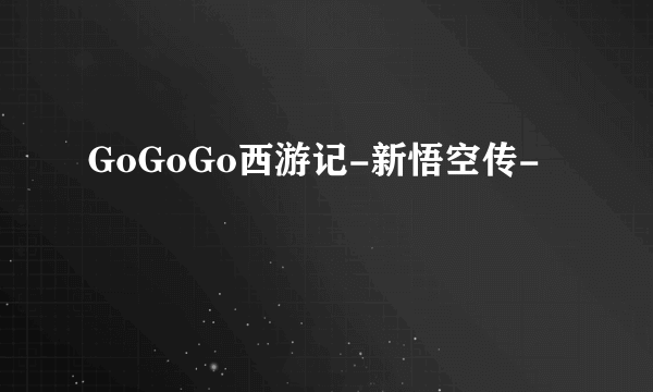 GoGoGo西游记-新悟空传-