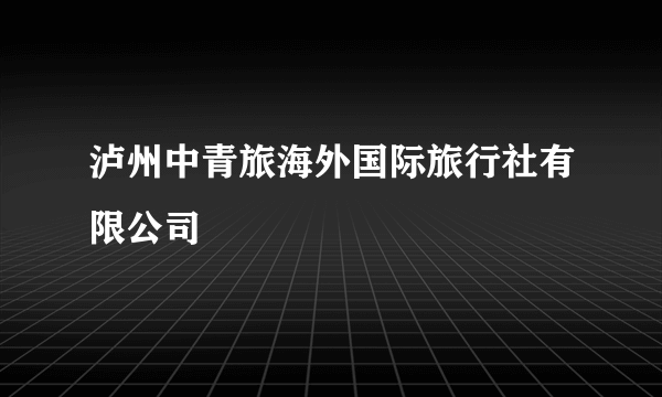 泸州中青旅海外国际旅行社有限公司