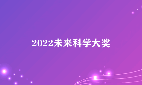 2022未来科学大奖
