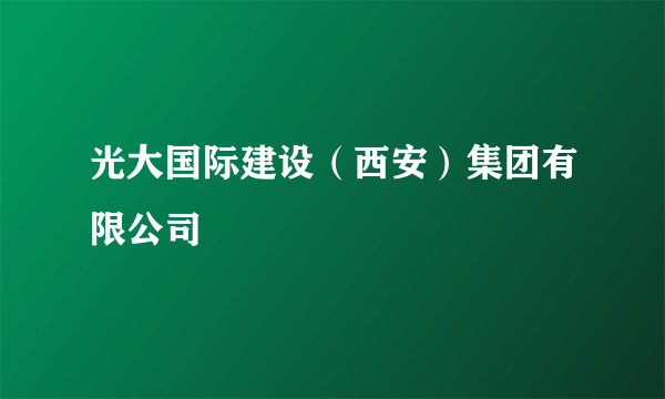 光大国际建设（西安）集团有限公司