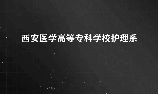 西安医学高等专科学校护理系