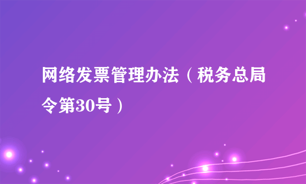 网络发票管理办法（税务总局令第30号）