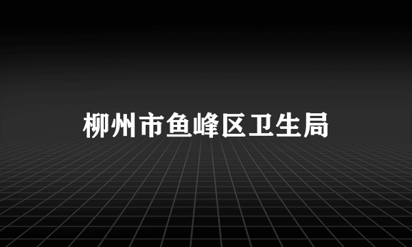 柳州市鱼峰区卫生局