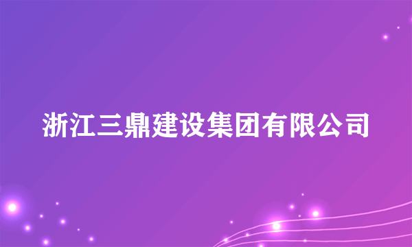 浙江三鼎建设集团有限公司