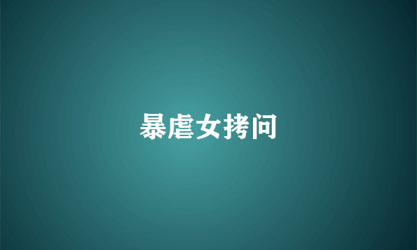 暴虐女拷问