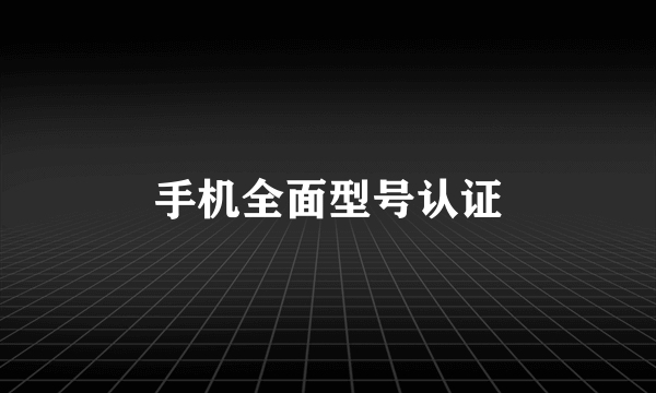 手机全面型号认证