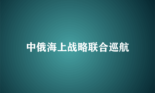 中俄海上战略联合巡航