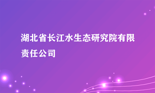 湖北省长江水生态研究院有限责任公司