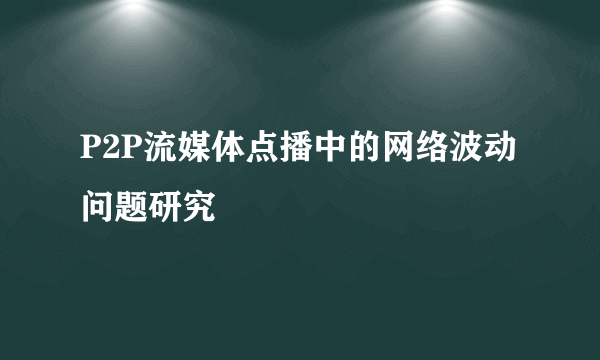 P2P流媒体点播中的网络波动问题研究