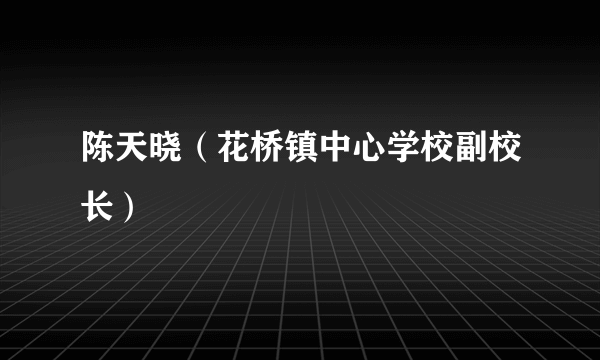 陈天晓（花桥镇中心学校副校长）