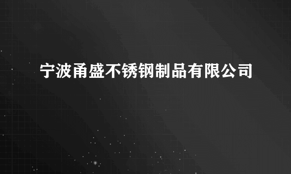 宁波甬盛不锈钢制品有限公司