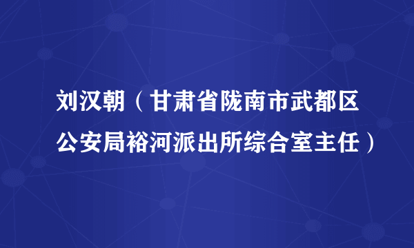 刘汉朝（甘肃省陇南市武都区公安局裕河派出所综合室主任）