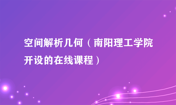 空间解析几何（南阳理工学院开设的在线课程）