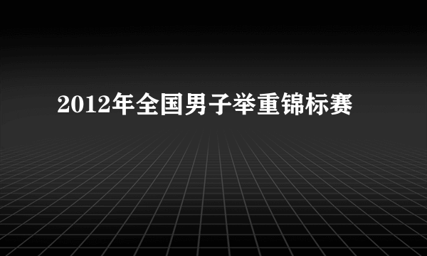 2012年全国男子举重锦标赛