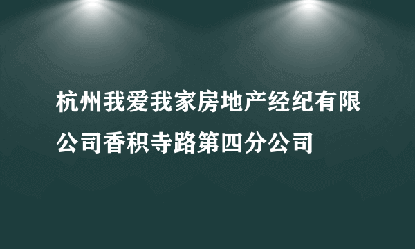 杭州我爱我家房地产经纪有限公司香积寺路第四分公司