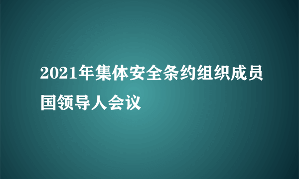 2021年集体安全条约组织成员国领导人会议