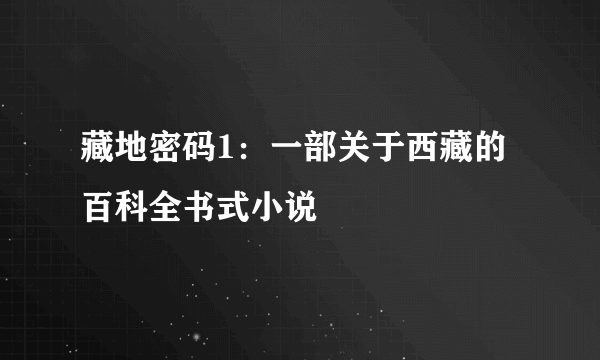 藏地密码1：一部关于西藏的百科全书式小说