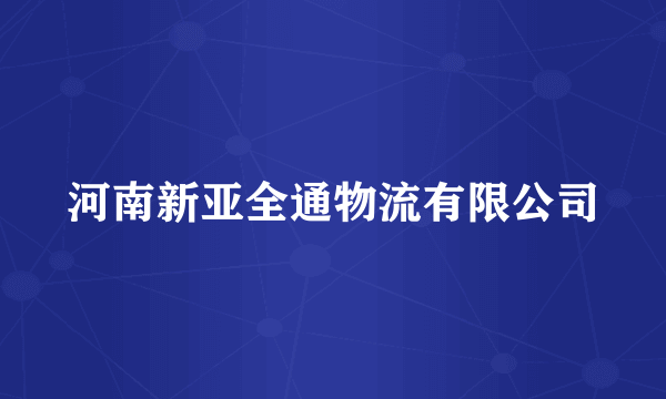 河南新亚全通物流有限公司