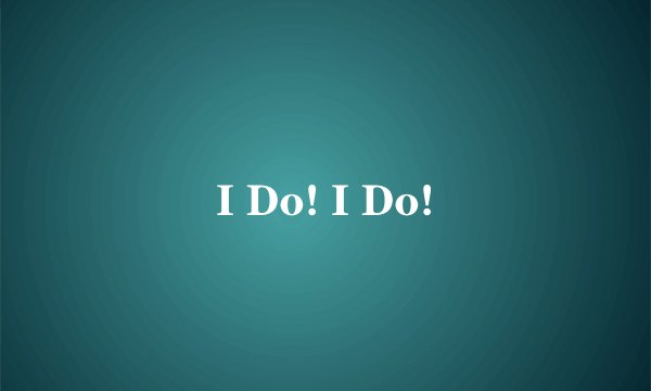 I Do! I Do!