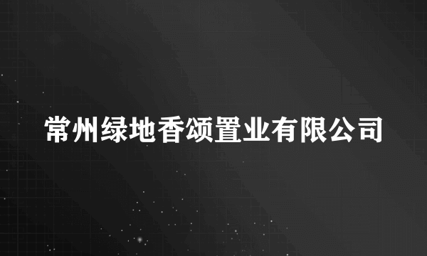 常州绿地香颂置业有限公司
