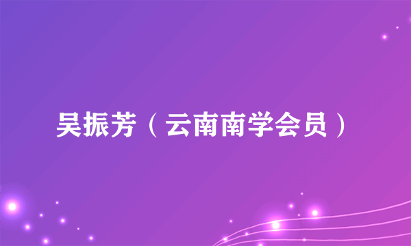 吴振芳（云南南学会员）