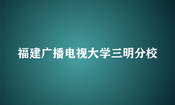 福建广播电视大学三明分校