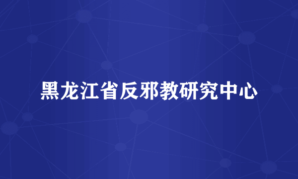 黑龙江省反邪教研究中心