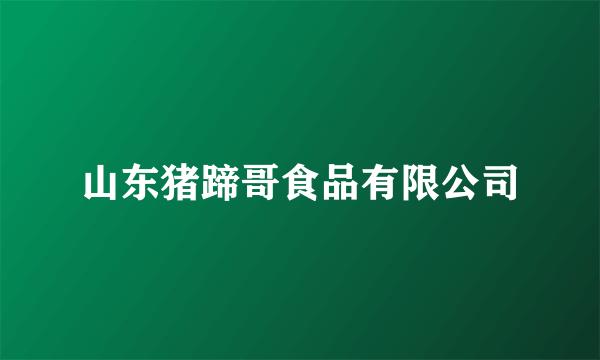 山东猪蹄哥食品有限公司