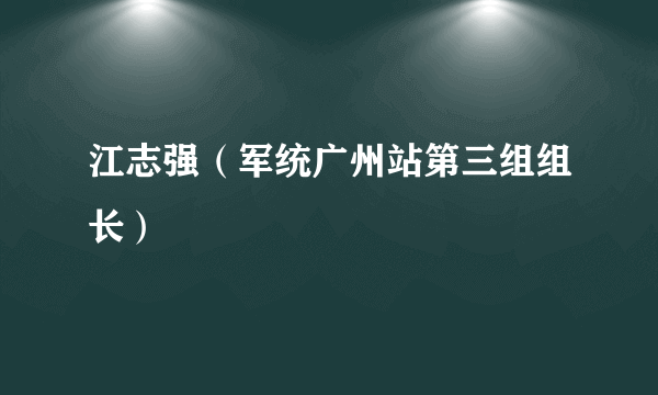 江志强（军统广州站第三组组长）