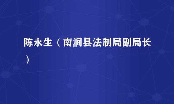 陈永生（南涧县法制局副局长）