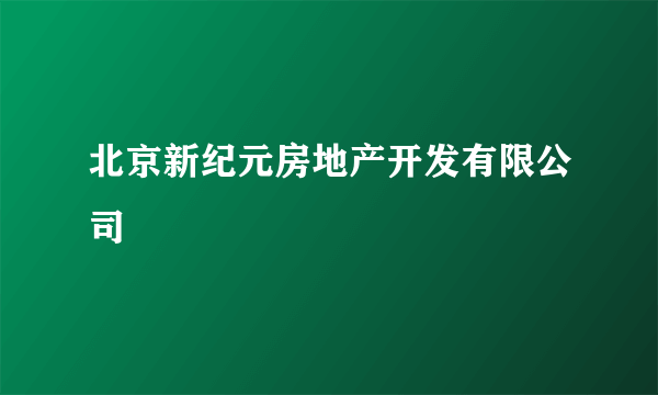 北京新纪元房地产开发有限公司