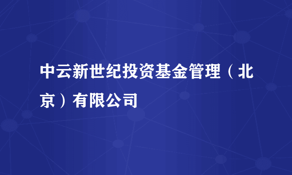 中云新世纪投资基金管理（北京）有限公司