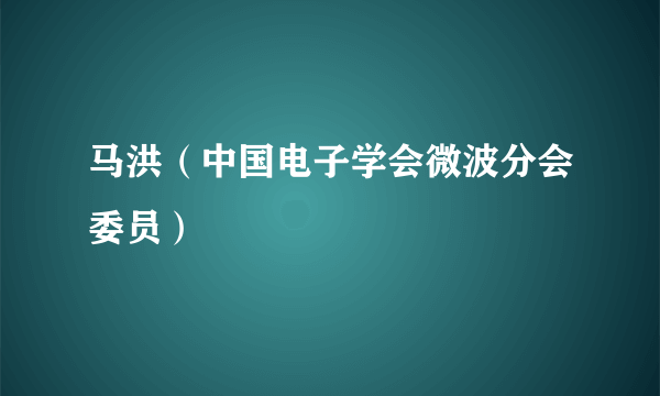 马洪（中国电子学会微波分会委员）