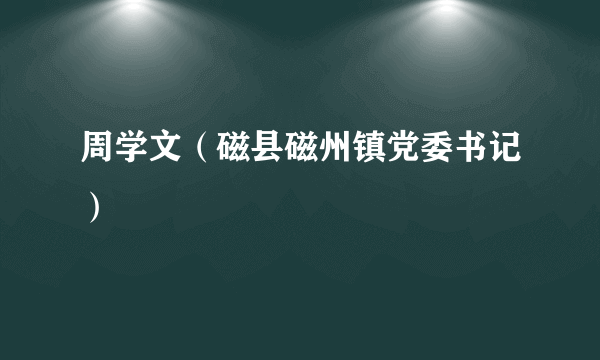 周学文（磁县磁州镇党委书记）