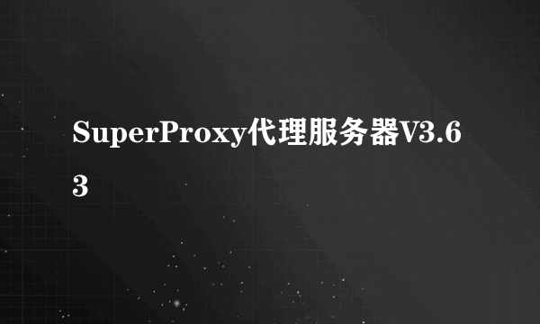 SuperProxy代理服务器V3.63