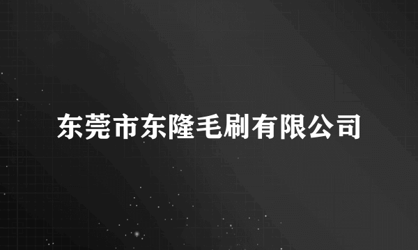 东莞市东隆毛刷有限公司
