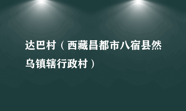 达巴村（西藏昌都市八宿县然乌镇辖行政村）