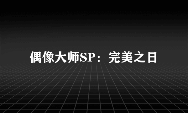 偶像大师SP：完美之日
