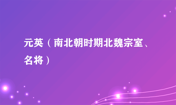 元英（南北朝时期北魏宗室、名将）