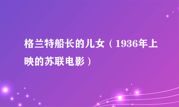 格兰特船长的儿女（1936年上映的苏联电影）