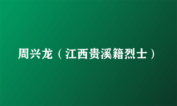 周兴龙（江西贵溪籍烈士）