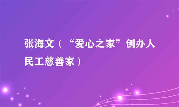 张海文（“爱心之家”创办人民工慈善家）