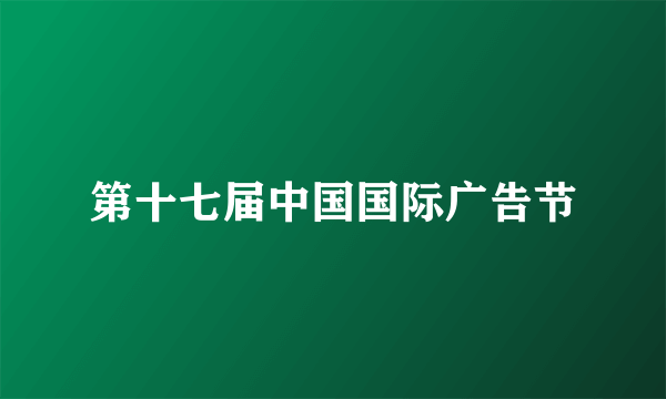 第十七届中国国际广告节