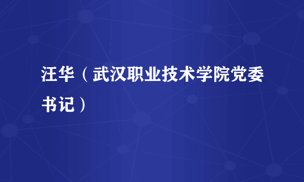 汪华（武汉职业技术学院党委书记）