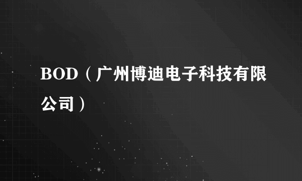 BOD（广州博迪电子科技有限公司）