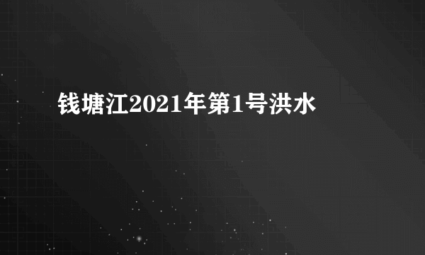钱塘江2021年第1号洪水