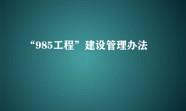 “985工程”建设管理办法